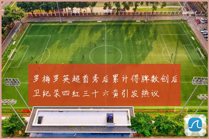 罗梅罗英超首秀后累计得牌数创后卫纪录四红三十六黄引发热议