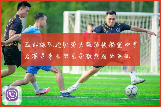 西部球队连胜势头强劲快船重回季后赛争夺东部竞争激烈局面混乱