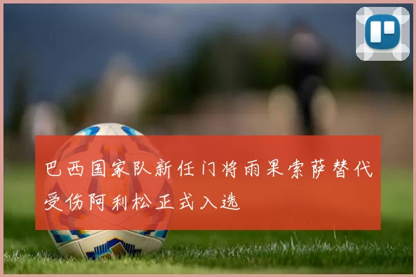 巴西国家队新任门将雨果索萨替代受伤阿利松正式入选