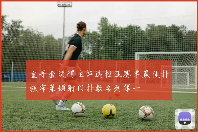 金手套奖得主评选拉亚赛季最佳扑救布莱顿射门扑救名列第一